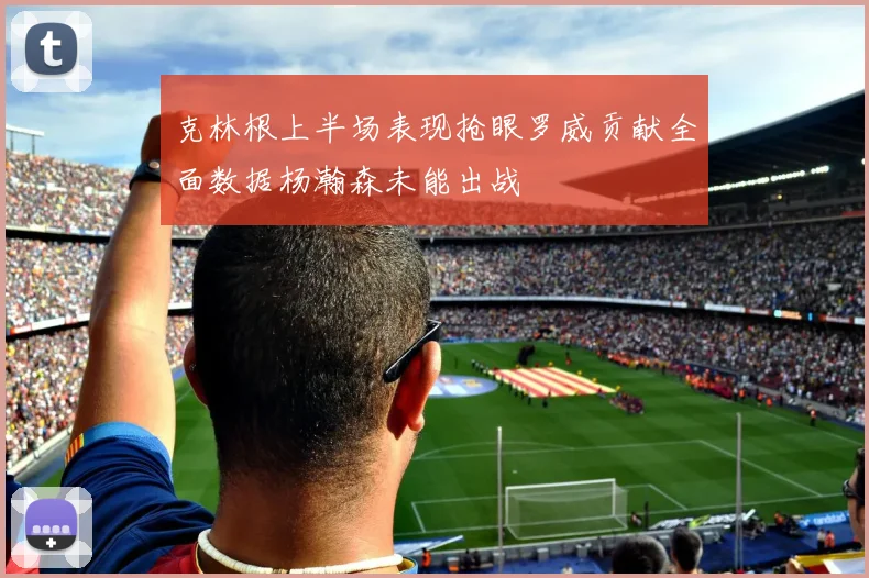 克林根上半场表现抢眼罗威贡献全面数据杨瀚森未能出战