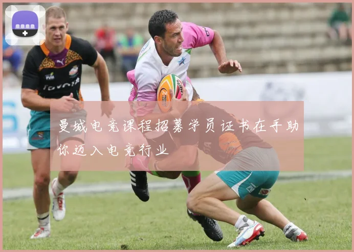 曼城电竞课程招募学员证书在手助你迈入电竞行业