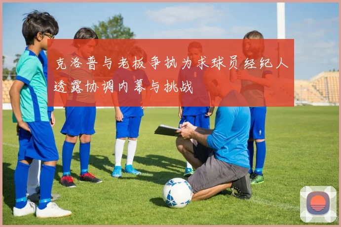 克洛普与老板争执为求球员经纪人透露协调内幕与挑战