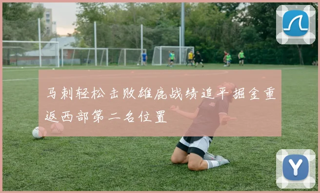 马刺轻松击败雄鹿战绩追平掘金重返西部第二名位置