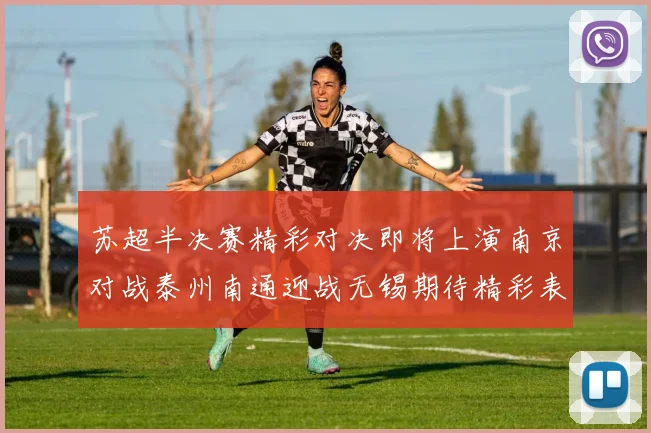 苏超半决赛精彩对决即将上演南京对战泰州南通迎战无锡期待精彩表现