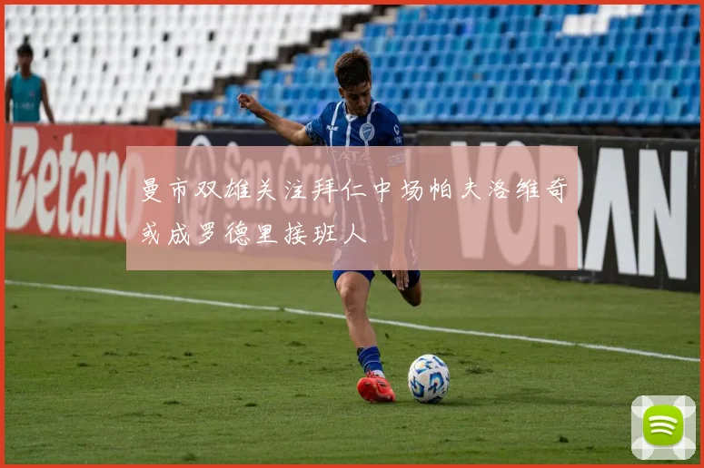 曼市双雄关注拜仁中场帕夫洛维奇或成罗德里接班人