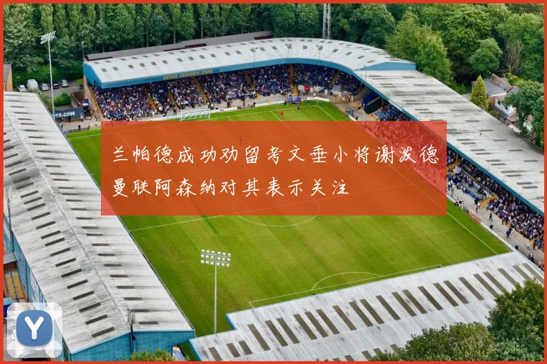 兰帕德成功劝留考文垂小将谢泼德曼联阿森纳对其表示关注
