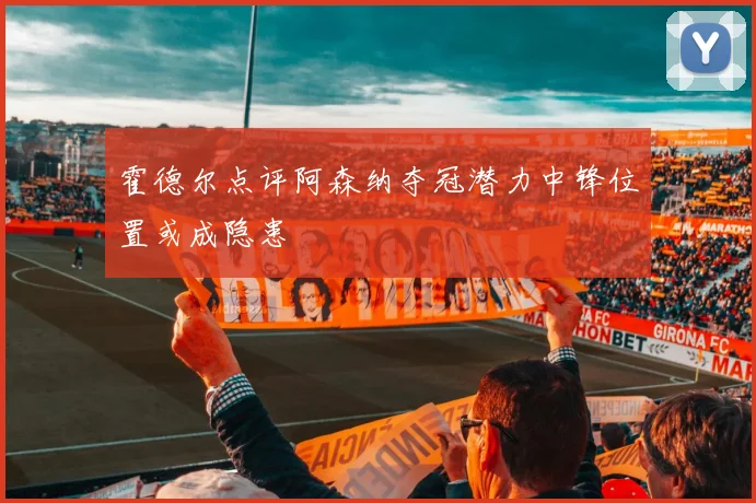 霍德尔点评阿森纳夺冠潜力中锋位置或成隐患