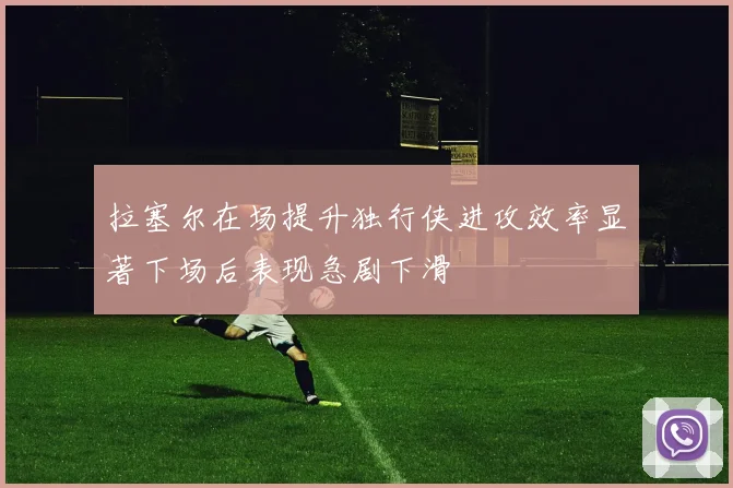 拉塞尔在场提升独行侠进攻效率显著下场后表现急剧下滑