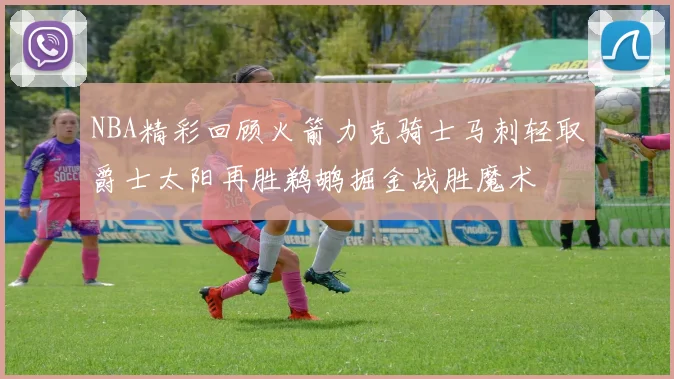 NBA精彩回顾火箭力克骑士马刺轻取爵士太阳再胜鹈鹕掘金战胜魔术