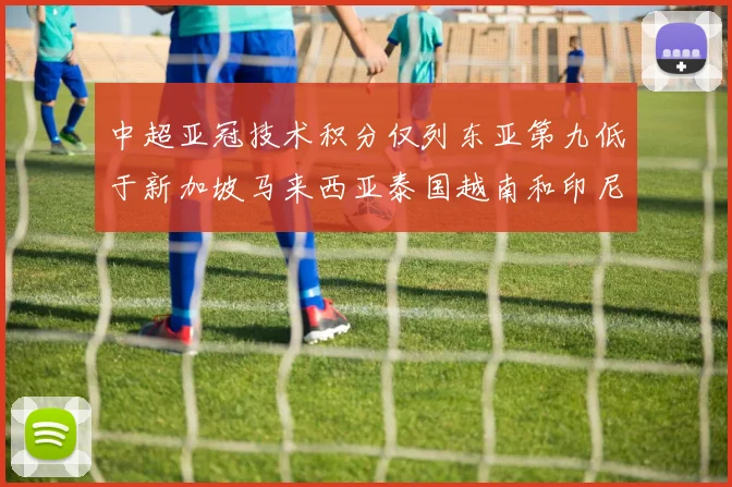 中超亚冠技术积分仅列东亚第九低于新加坡马来西亚泰国越南和印尼