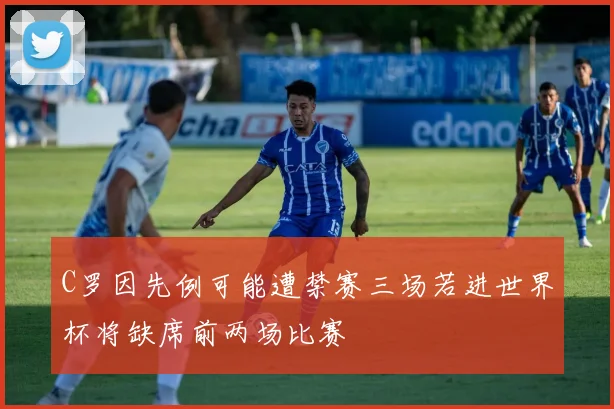 C罗因先例可能遭禁赛三场若进世界杯将缺席前两场比赛