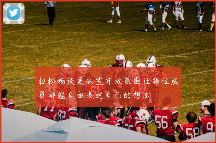 拉松畅谈更衣室开放氛围让每位成员都能自由表达自己的想法