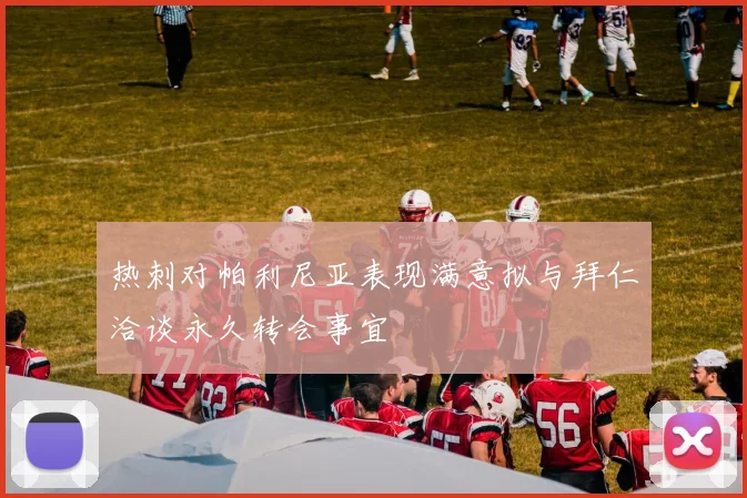 热刺对帕利尼亚表现满意拟与拜仁洽谈永久转会事宜