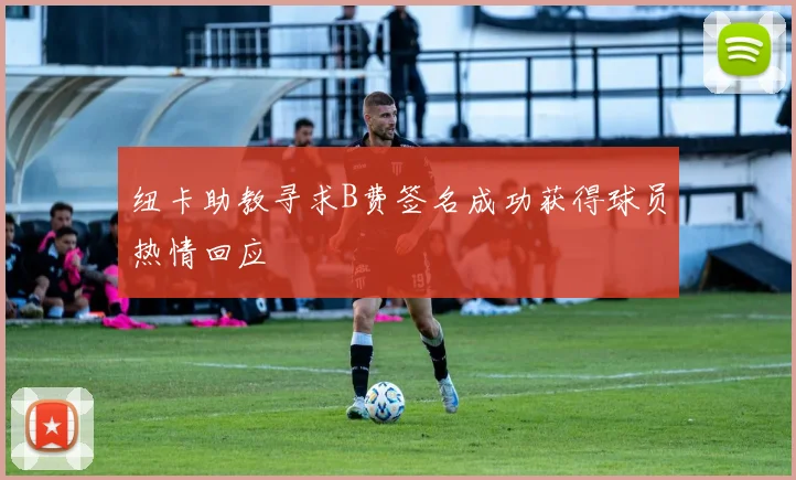 纽卡助教寻求B费签名成功获得球员热情回应