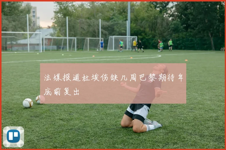 法媒报道杜埃伤缺几周巴黎期待年底前复出