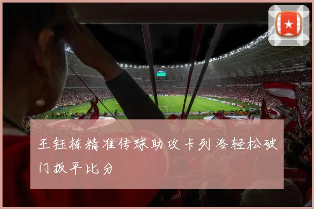 王钰栋精准传球助攻卡列洛轻松破门扳平比分