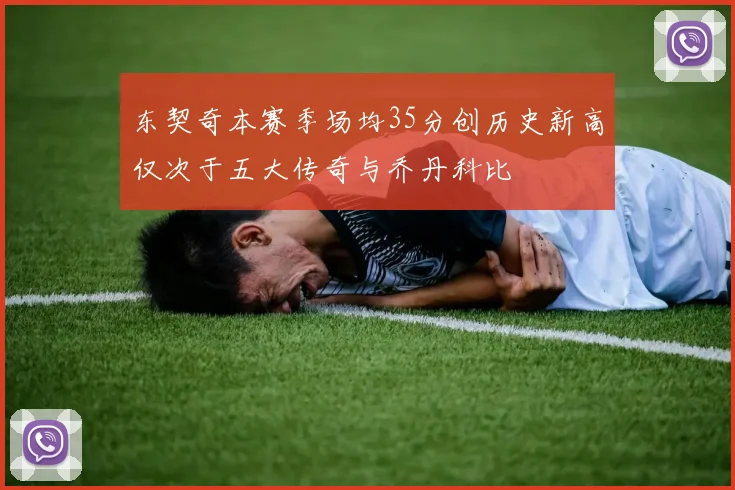 东契奇本赛季场均35分创历史新高仅次于五大传奇与乔丹科比