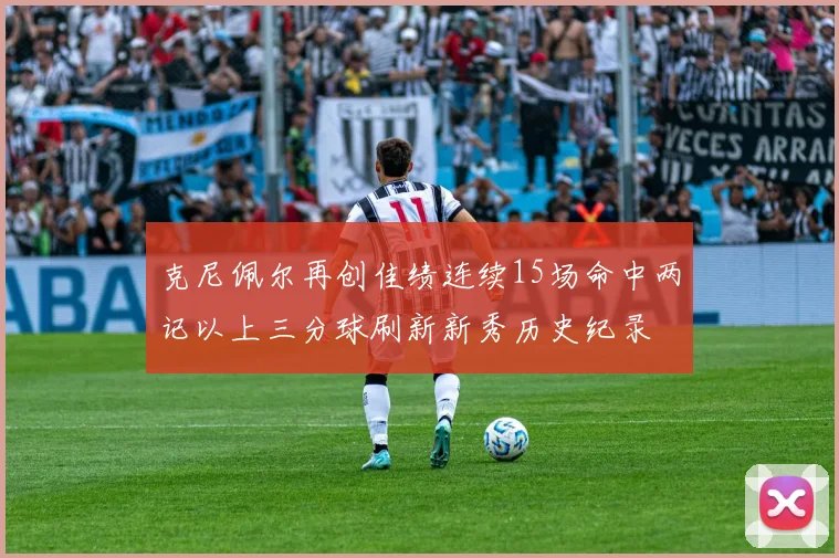 克尼佩尔再创佳绩连续15场命中两记以上三分球刷新新秀历史纪录