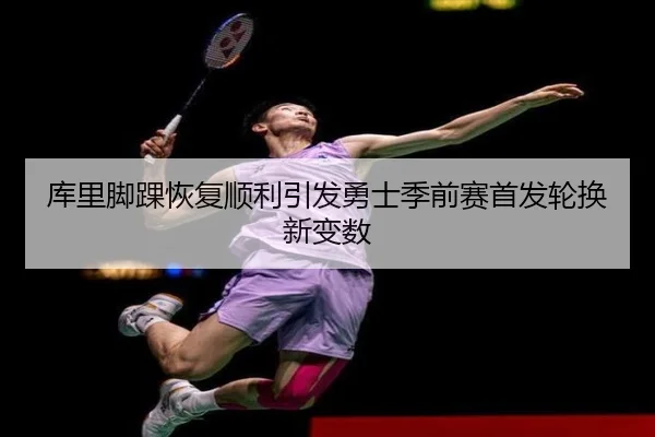 库里脚踝恢复顺利引发勇士季前赛首发轮换新变数（eonsports）